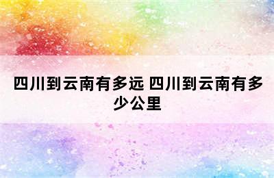 四川到云南有多远 四川到云南有多少公里